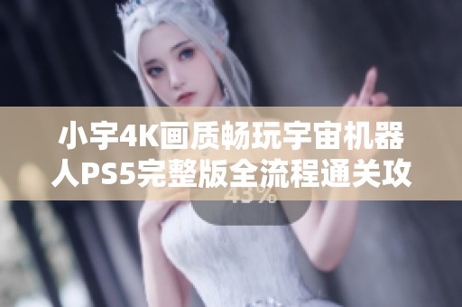 小宇4K画质畅玩宇宙机器人PS5完整版全流程通关攻略24期