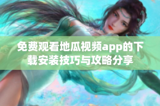 免费观看地瓜视频app的下载安装技巧与攻略分享