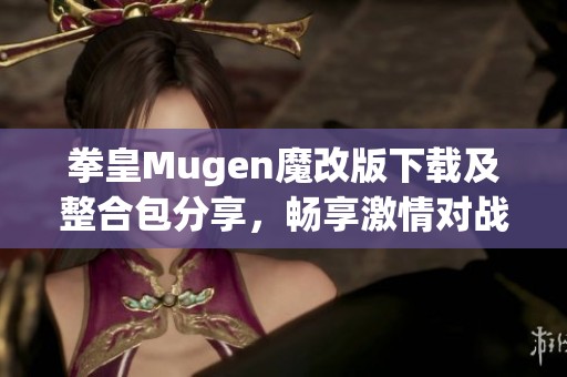 拳皇Mugen魔改版下载及整合包分享，畅享激情对战体验