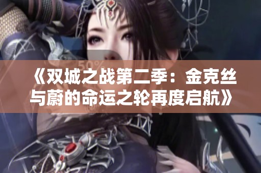 《双城之战第二季：金克丝与蔚的命运之轮再度启航》