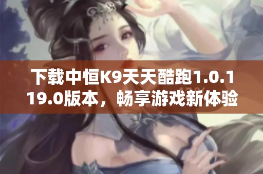 下载中恒K9天天酷跑1.0.119.0版本，畅享游戏新体验