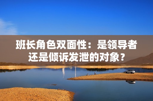 班长角色双面性：是领导者还是倾诉发泄的对象？