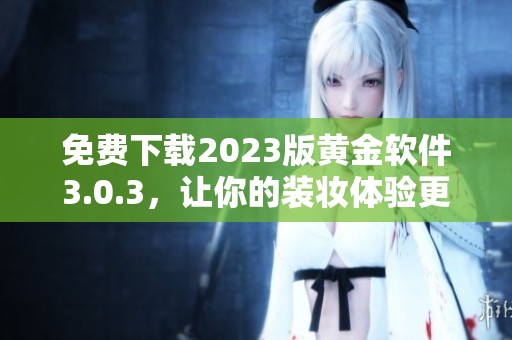 免费下载2023版黄金软件3.0.3，让你的装妆体验更出色