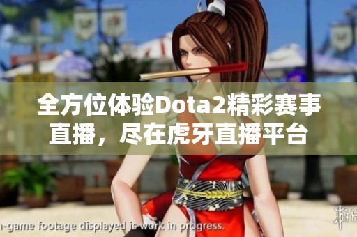 全方位体验Dota2精彩赛事直播，尽在虎牙直播平台