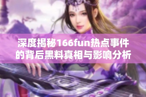 深度揭秘166fun热点事件的背后黑料真相与影响分析