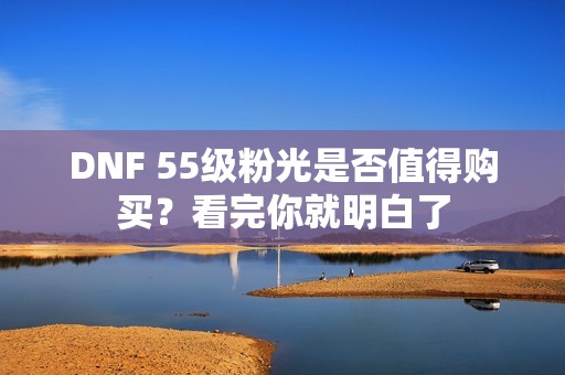 DNF 55级粉光是否值得购买？看完你就明白了