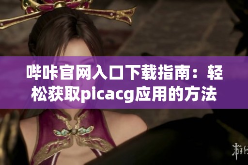 哔咔官网入口下载指南：轻松获取picacg应用的方法