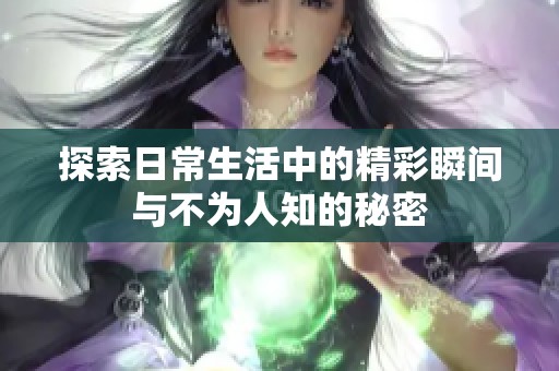 探索日常生活中的精彩瞬间与不为人知的秘密