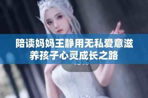 陪读妈妈王静用无私爱意滋养孩子心灵成长之路