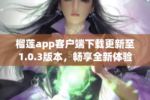 榴莲app客户端下载更新至1.0.3版本，畅享全新体验