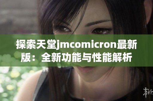 探索天堂jmcomicron最新版：全新功能与性能解析