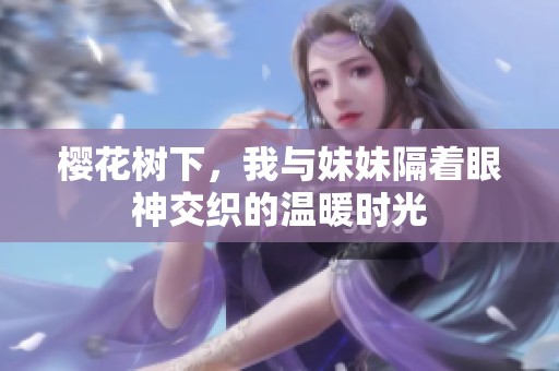 樱花树下，我与妹妹隔着眼神交织的温暖时光