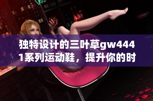 独特设计的三叶草gw4441系列运动鞋，提升你的时尚魅力