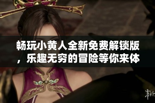 畅玩小黄人全新免费解锁版，乐趣无穷的冒险等你来体验