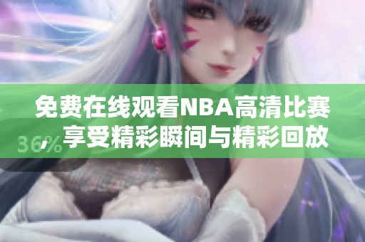 免费在线观看NBA高清比赛，享受精彩瞬间与精彩回放！