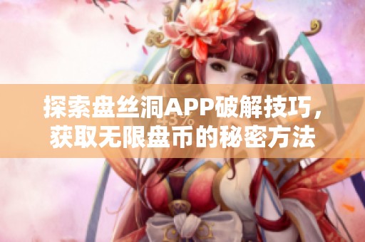 探索盘丝洞APP破解技巧，获取无限盘币的秘密方法