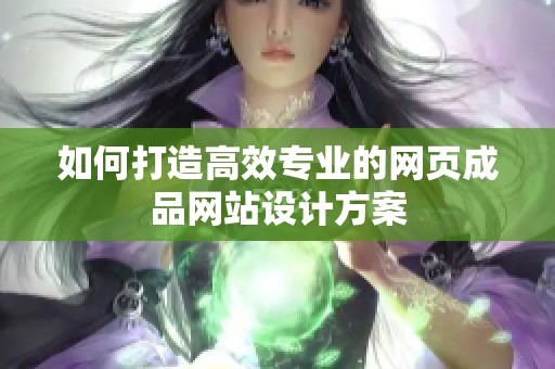 如何打造高效专业的网页成品网站设计方案