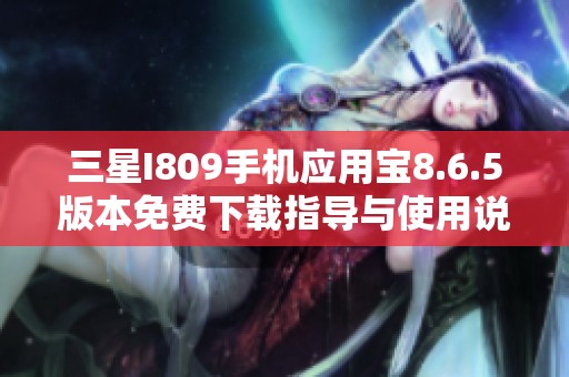 三星I809手机应用宝8.6.5版本免费下载指导与使用说明