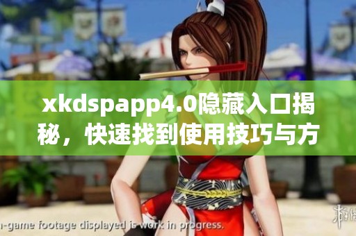 xkdspapp4.0隐藏入口揭秘，快速找到使用技巧与方法