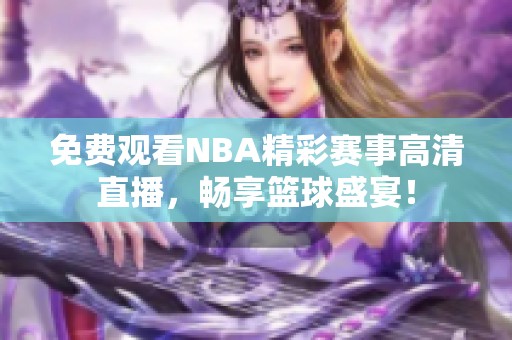 免费观看NBA精彩赛事高清直播，畅享篮球盛宴！