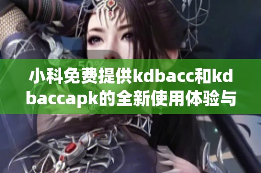 小科免费提供kdbacc和kdbaccapk的全新使用体验与指南