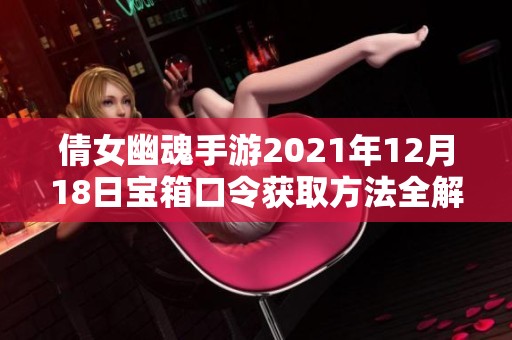 倩女幽魂手游2021年12月18日宝箱口令获取方法全解析