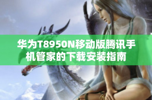 华为T8950N移动版腾讯手机管家的下载安装指南