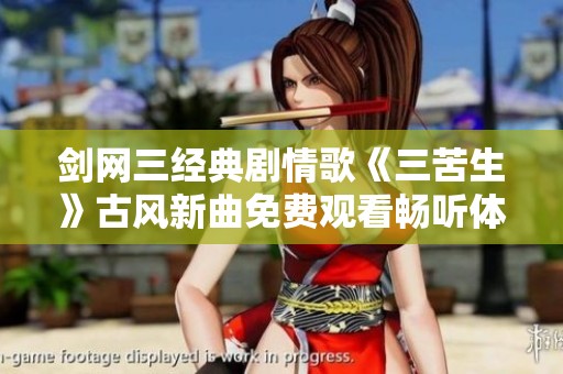 剑网三经典剧情歌《三苦生》古风新曲免费观看畅听体验