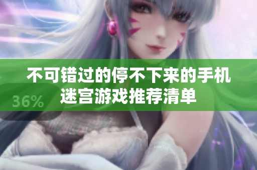 不可错过的停不下来的手机迷宫游戏推荐清单