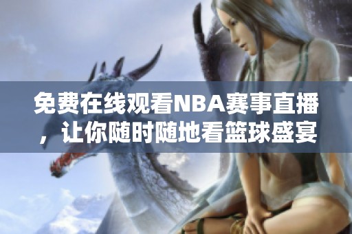 免费在线观看NBA赛事直播，让你随时随地看篮球盛宴