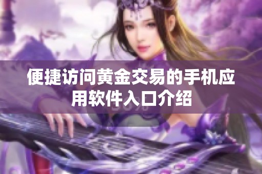 便捷访问黄金交易的手机应用软件入口介绍