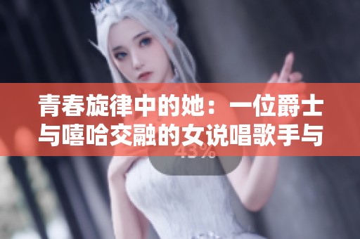 青春旋律中的她：一位爵士与嘻哈交融的女说唱歌手与母亲的故事