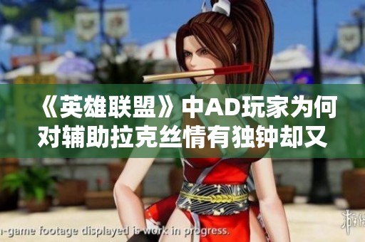 《英雄联盟》中AD玩家为何对辅助拉克丝情有独钟却又心生抗拒？