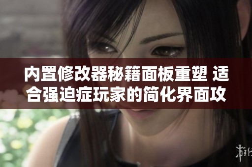 内置修改器秘籍面板重塑 适合强迫症玩家的简化界面攻略