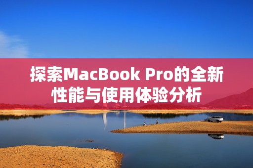 探索MacBook Pro的全新性能与使用体验分析