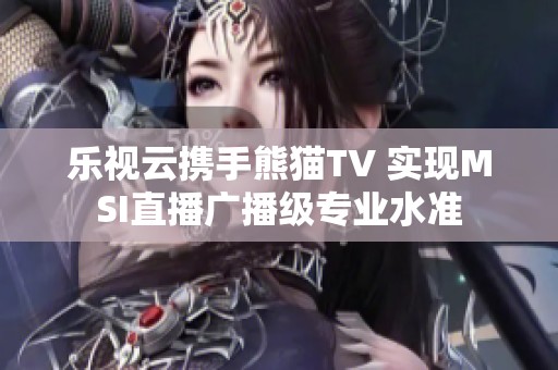 乐视云携手熊猫TV 实现MSI直播广播级专业水准