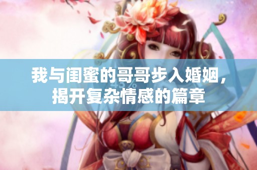 我与闺蜜的哥哥步入婚姻，揭开复杂情感的篇章