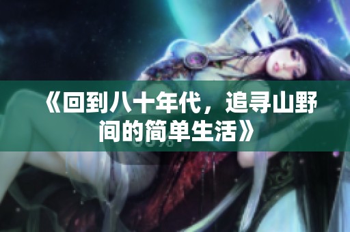 《回到八十年代，追寻山野间的简单生活》