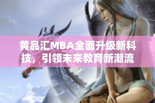 黄品汇MBA全面升级新科技，引领未来教育新潮流