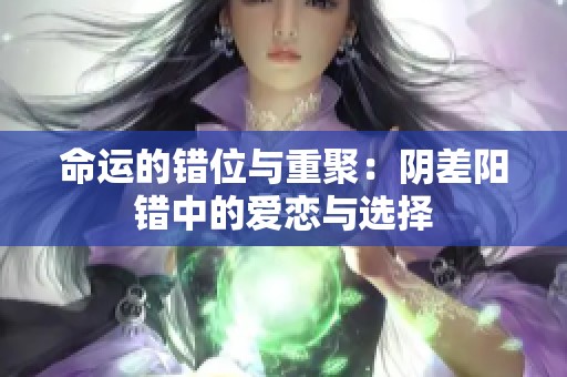 命运的错位与重聚：阴差阳错中的爱恋与选择