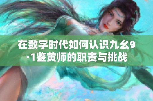 在数字时代如何认识九幺9·1鉴黄师的职责与挑战