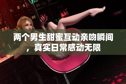 两个男生甜蜜互动亲吻瞬间，真实日常感动无限