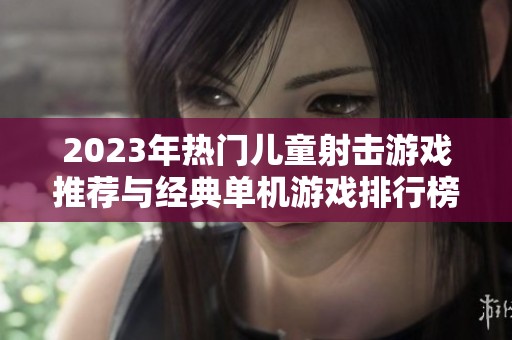 2023年热门儿童射击游戏推荐与经典单机游戏排行榜汇总