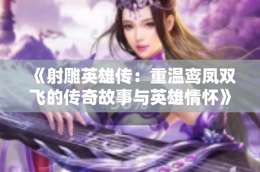《射雕英雄传：重温鸾凤双飞的传奇故事与英雄情怀》