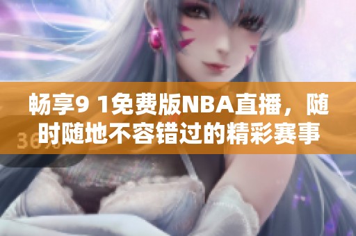 畅享9 1免费版NBA直播，随时随地不容错过的精彩赛事