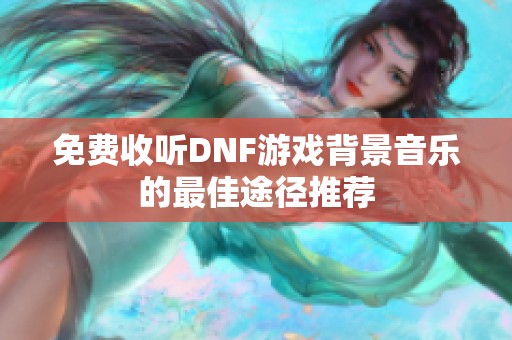 免费收听DNF游戏背景音乐的最佳途径推荐