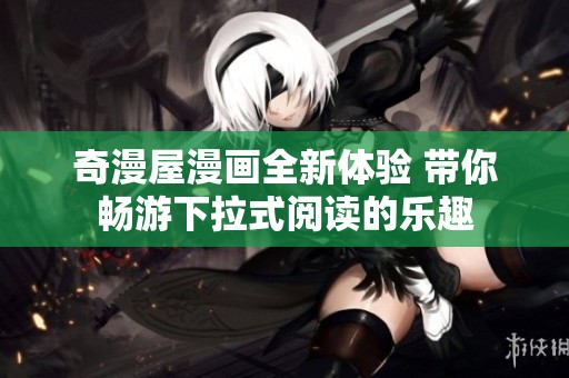 奇漫屋漫画全新体验 带你畅游下拉式阅读的乐趣