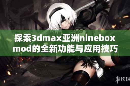 探索3dmax亚洲nineboxmod的全新功能与应用技巧