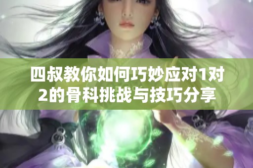 四叔教你如何巧妙应对1对2的骨科挑战与技巧分享