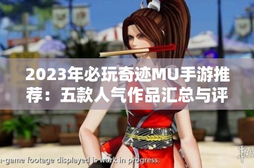 2023年必玩奇迹MU手游推荐：五款人气作品汇总与评测